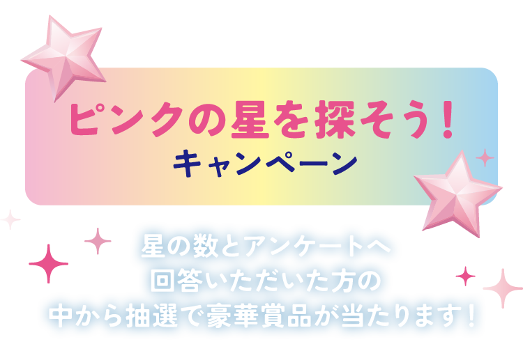 ピンクの星を探そう！キャンペーン　星の数とアンケートへ回答いただいた方の中から抽選で豪華賞品が当たります！