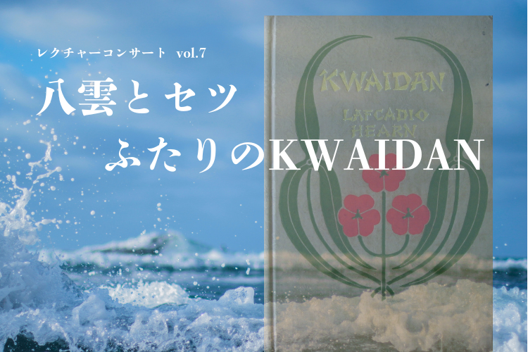 レクチャーコンサートvol.7～八雲とセツーふたりのKWAIDAN～