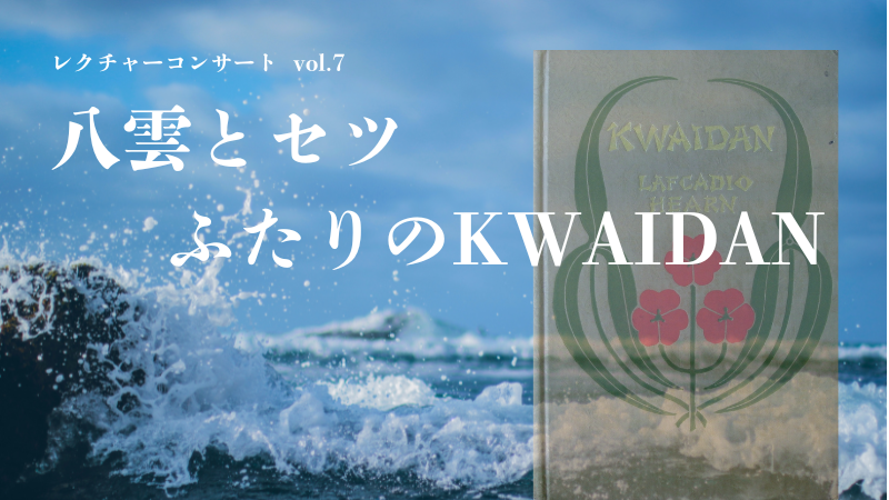 レクチャーコンサートvol.7朗読&箏曲~八雲とセツーふたりのKWAIDAN~