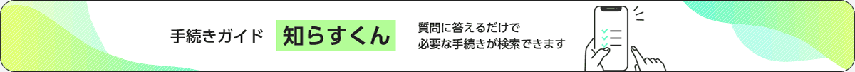 手続きガイド知らすくん 質問に答えるだけで必要な手続きが検索できます