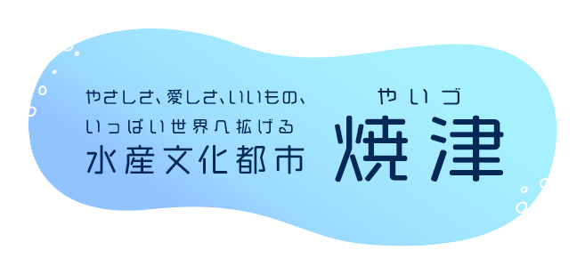 やさしさ、愛しさ、いいもの、いっぱい世界へ拡げる 水産文化都市 焼津